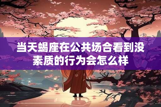 当天蝎座在公共场合看到没素质的行为会怎么样