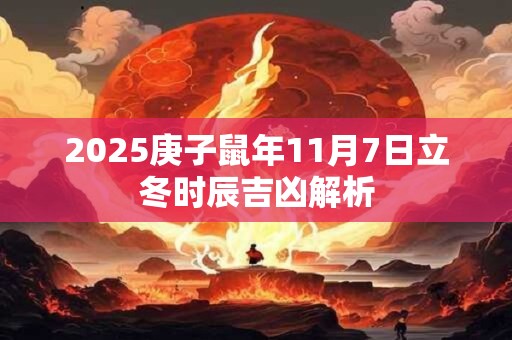 2025庚子鼠年11月7日立冬时辰吉凶解析