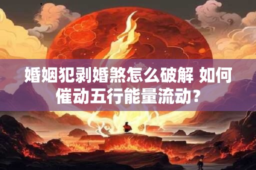 婚姻犯剥婚煞怎么破解 如何催动五行能量流动？