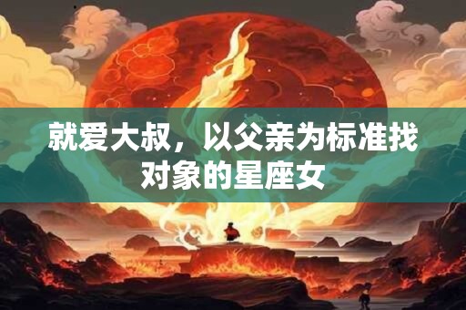 就爱大叔，以父亲为标准找对象的星座女
