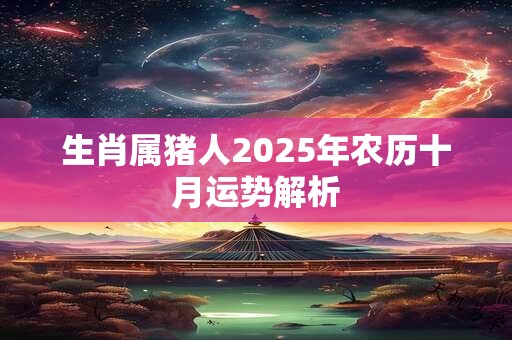 生肖属猪人2025年农历十月运势解析