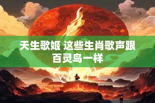 天生歌姬 这些生肖歌声跟百灵鸟一样