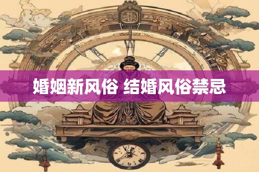 婚姻新风俗 结婚风俗禁忌