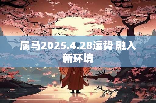 属马2025.4.28运势 融入新环境