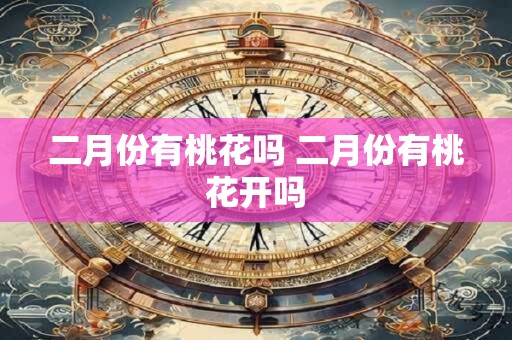 二月份有桃花吗 二月份有桃花开吗