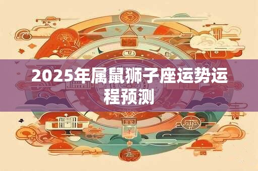 2025年属鼠狮子座运势运程预测