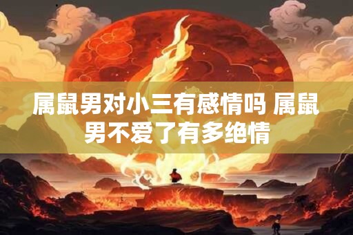 属鼠男对小三有感情吗 属鼠男不爱了有多绝情