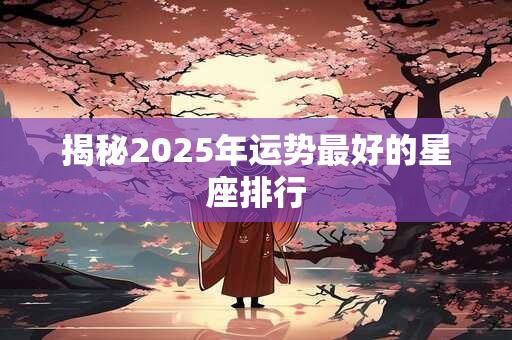 揭秘2025年运势最好的星座排行