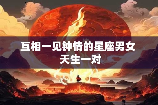 互相一见钟情的星座男女  天生一对