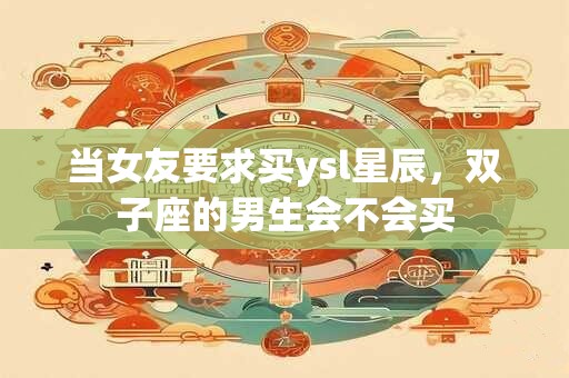 当女友要求买ysl星辰，双子座的男生会不会买