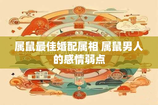 属鼠最佳婚配属相 属鼠男人的感情弱点