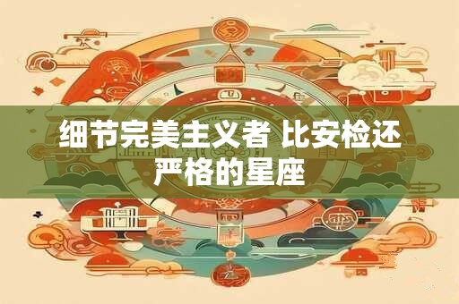 细节完美主义者 比安检还严格的星座