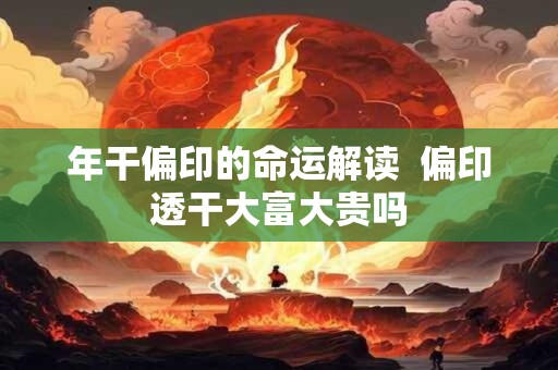 年干偏印的命运解读  偏印透干大富大贵吗