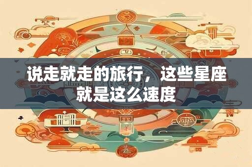 说走就走的旅行，这些星座就是这么速度