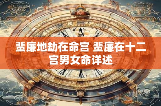 蜚廉地劫在命宫 蜚廉在十二宫男女命详述