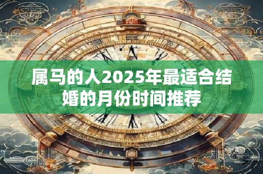 属马的人2025年最适合结婚的月份时间推荐