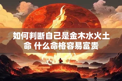 如何判断自己是金木水火土命 什么命格容易富贵
