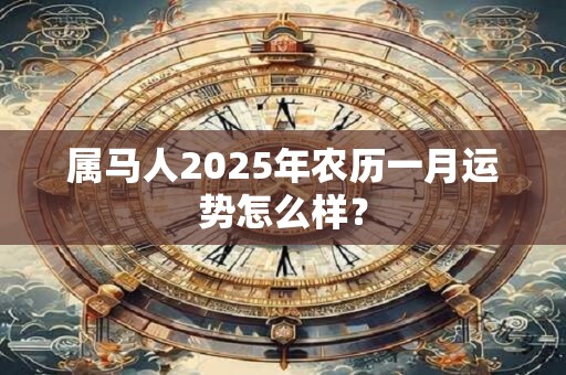 属马人2025年农历一月运势怎么样？