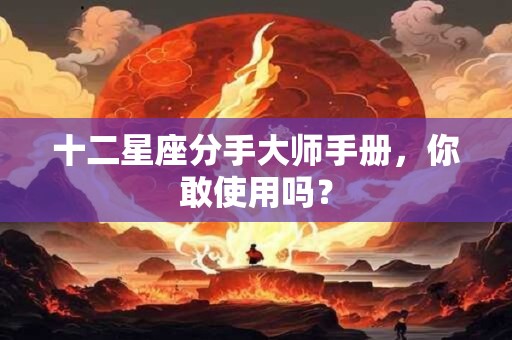 十二星座分手大师手册，你敢使用吗？