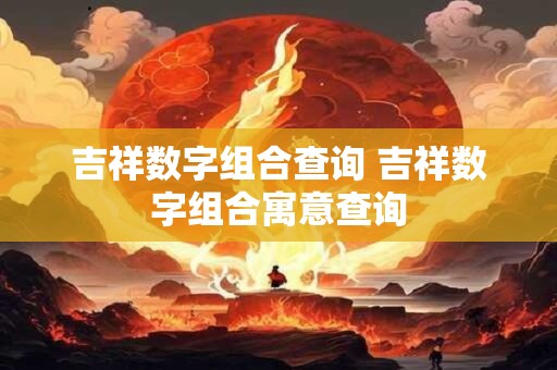 吉祥数字组合查询 吉祥数字组合寓意查询