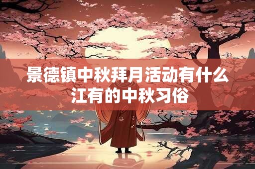 景德镇中秋拜月活动有什么 江有的中秋习俗