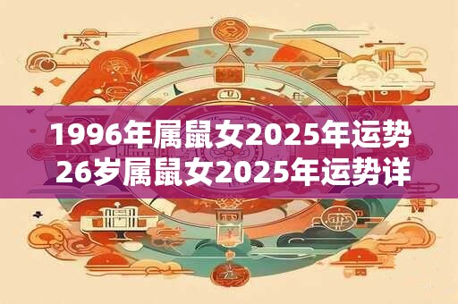 1996年属鼠女2025年运势 26岁属鼠女2025年运势详解