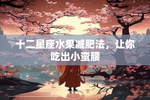 十二星座水果减肥法，让你吃出小蛮腰