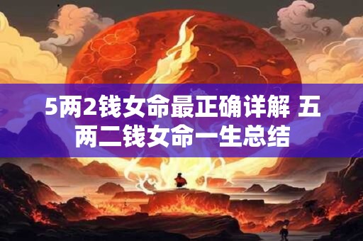 5两2钱女命最正确详解 五两二钱女命一生总结