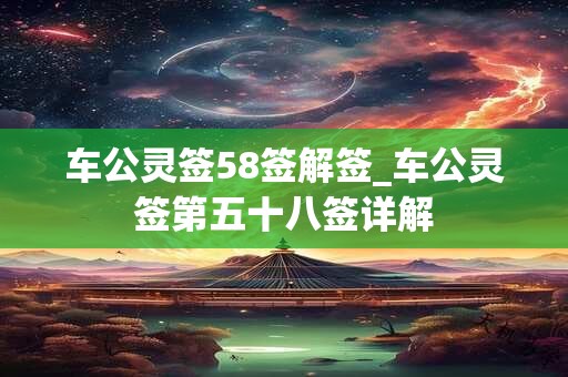 车公灵签58签解签_车公灵签第五十八签详解