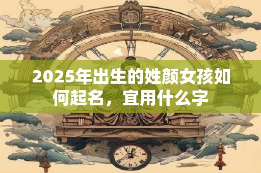 2025年出生的姓颜女孩如何起名，宜用什么字
