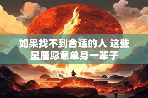 如果找不到合适的人 这些星座愿意单身一辈子