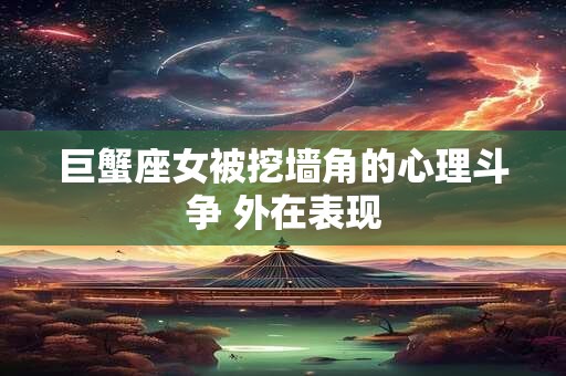 巨蟹座女被挖墙角的心理斗争 外在表现
