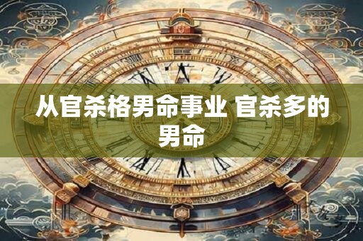 从官杀格男命事业 官杀多的男命