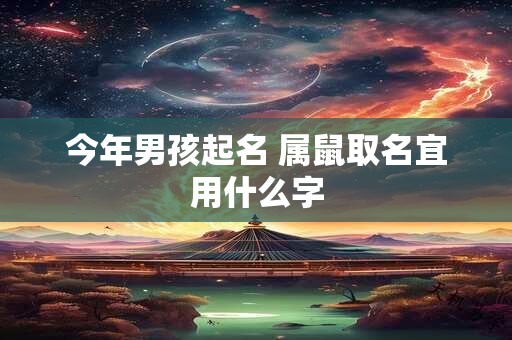 今年男孩起名 属鼠取名宜用什么字