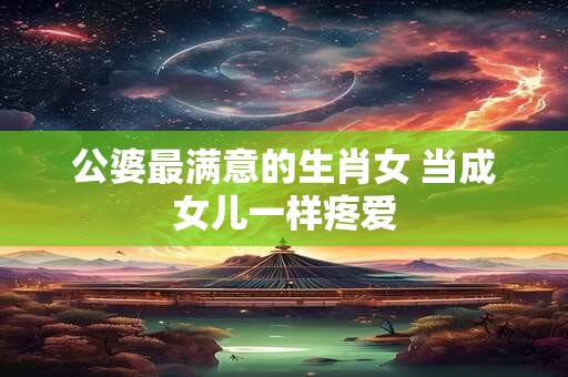 公婆最满意的生肖女 当成女儿一样疼爱