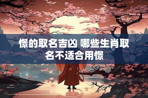 憬的取名吉凶 哪些生肖取名不适合用憬