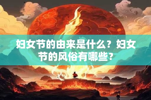 妇女节的由来是什么？妇女节的风俗有哪些？