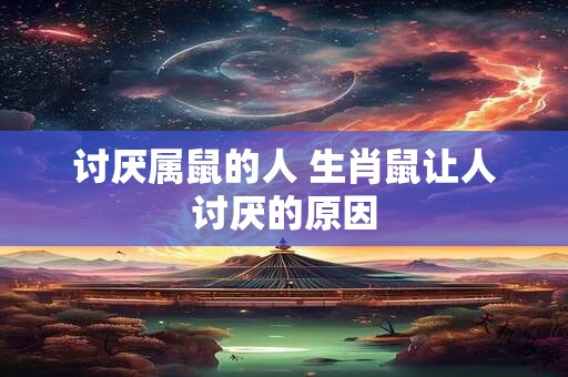 讨厌属鼠的人 生肖鼠让人讨厌的原因