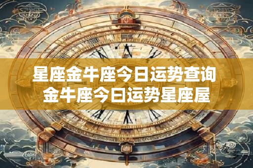 星座金牛座今日运势查询 金牛座今曰运势星座屋