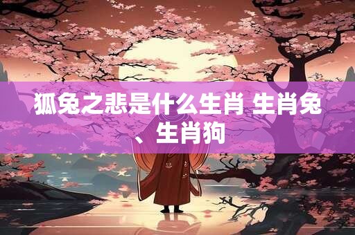 狐兔之悲是什么生肖 生肖兔、生肖狗