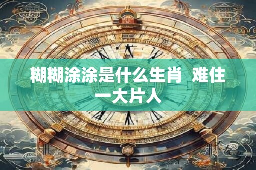 糊糊涂涂是什么生肖  难住一大片人