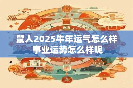 鼠人2025牛年运气怎么样 事业运势怎么样呢