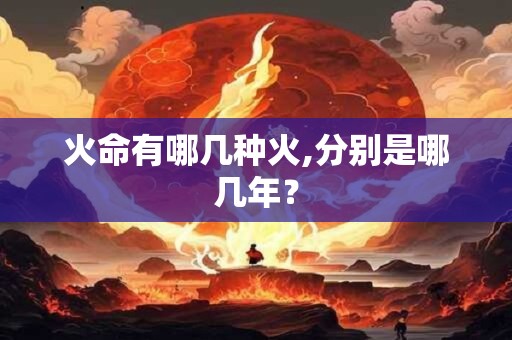 火命有哪几种火,分别是哪几年？