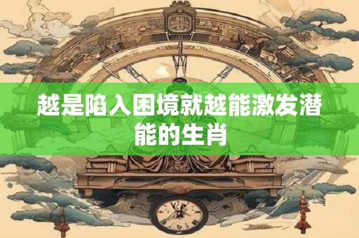 越是陷入困境就越能激发潜能的生肖