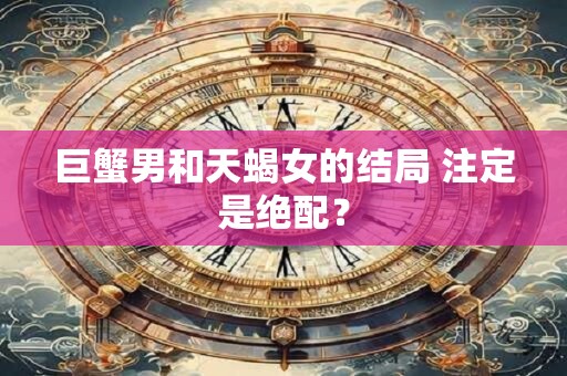 巨蟹男和天蝎女的结局 注定是绝配？
