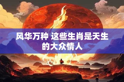风华万种 这些生肖是天生的大众情人