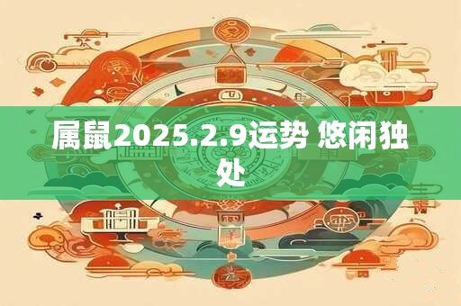 属鼠2025.2.9运势 悠闲独处