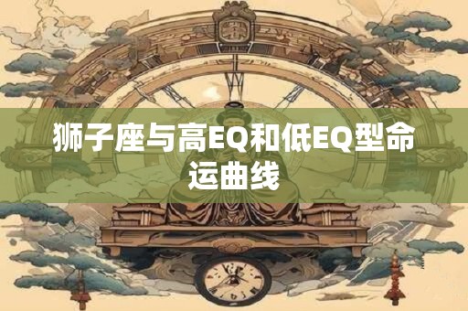 狮子座与高EQ和低EQ型命运曲线