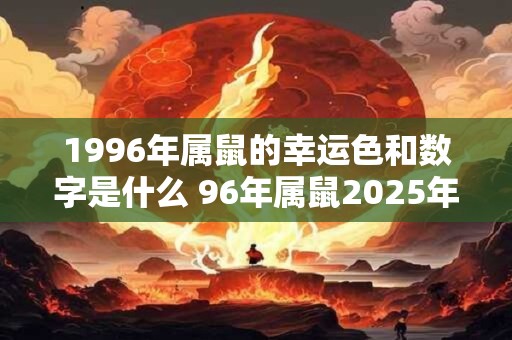 1996年属鼠的幸运色和数字是什么 96年属鼠2025年运势