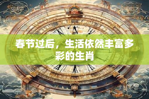春节过后，生活依然丰富多彩的生肖